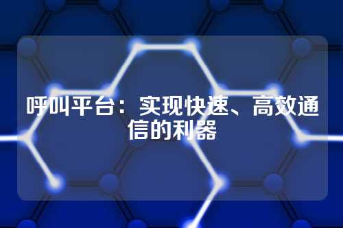 呼叫平台：实现快速、高效通信的利器