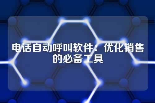 电话自动呼叫软件:优化销售的必备工具