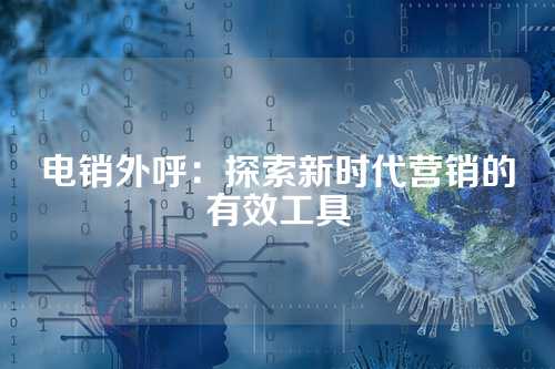 电销外呼:探索新时代营销的有效工具