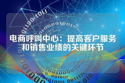 电商呼叫中心:提高客户服务和销售业绩的关键环节