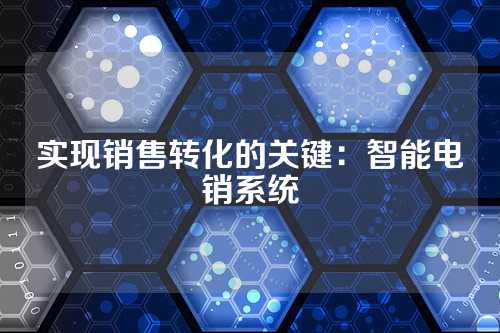 实现销售转化的关键：智能电销系统