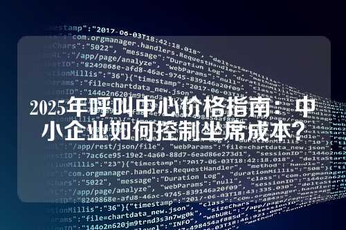 2025年呼叫中心价格指南：中小企业如何控制坐席成本？